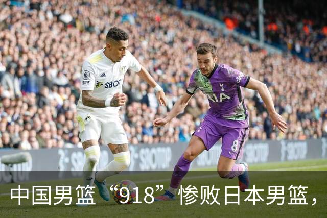 中国男篮“918”惨败日本男篮，国足大年初一不敌越南，哪个更让人难以接受